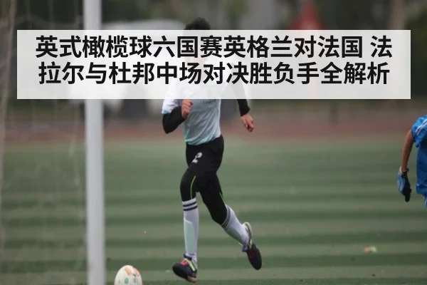 英式橄榄球六国赛英格兰对法国 法拉尔与杜邦中场对决胜负手全解析